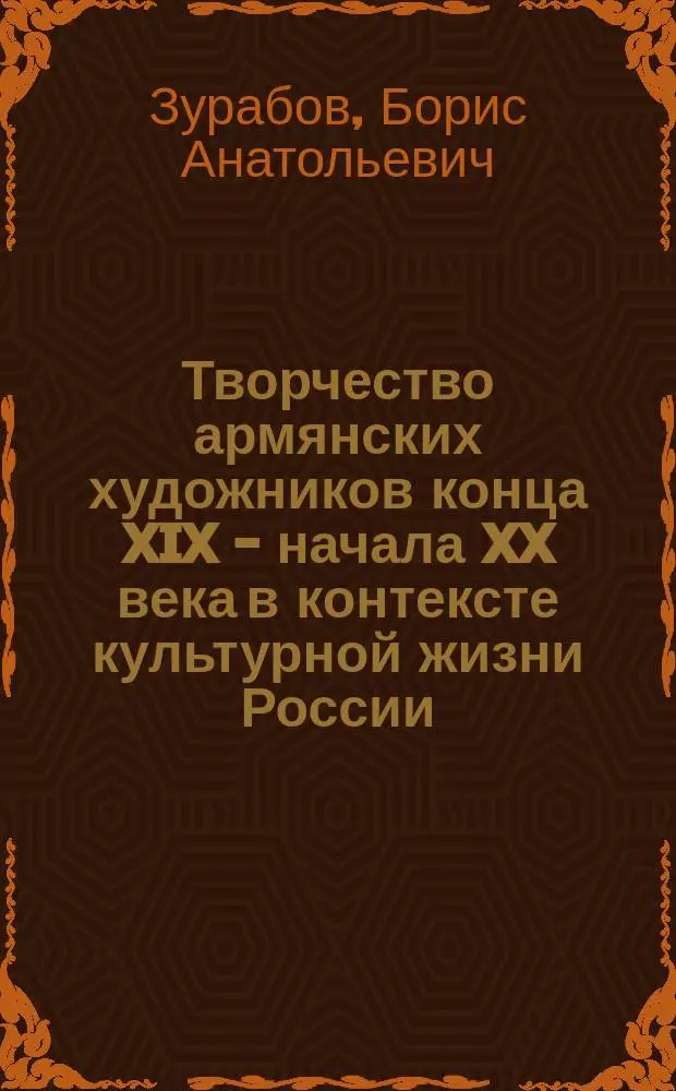 Творчество армянских художников конца XIX - начала XX века в контексте культурной жизни России : Автореф. дис. на соиск. учен. степ. д.иск. : Спец. 17.00.04