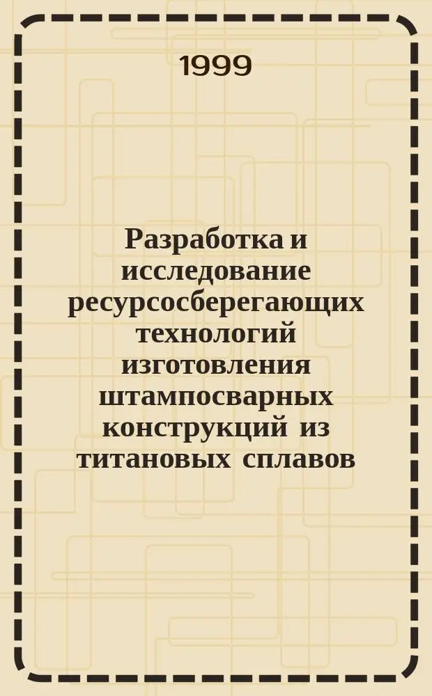 Разработка и исследование ресурсосберегающих технологий изготовления штампосварных конструкций из титановых сплавов : Автореф. дис. на соиск. учен. степ. д.т.н. : Спец. 05.02.01