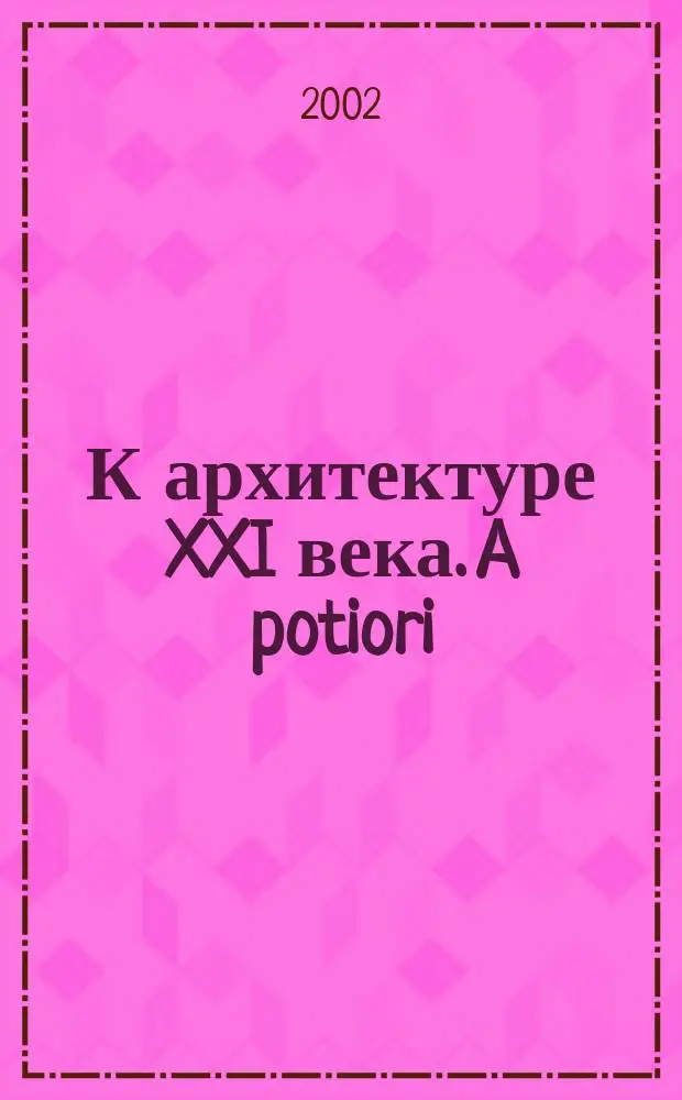 К архитектуре XXI века. A potiori : Сб. науч. ст. РААСН