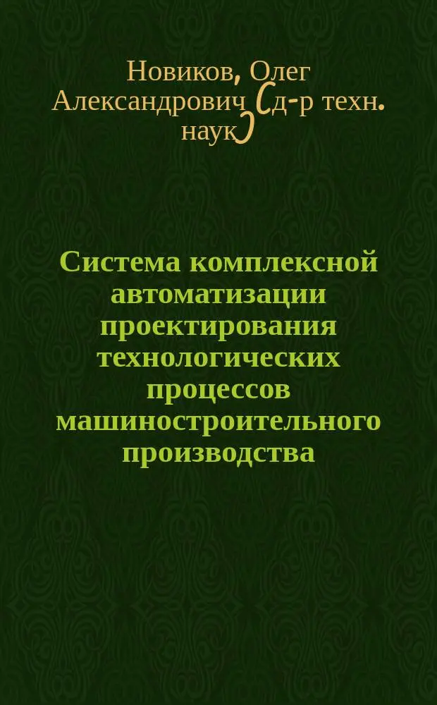 Система комплексной автоматизации проектирования технологических процессов машиностроительного производства : Автореф. дис. на соиск. учен. степ. д.т.н. : Спец. 05.02.08; Спец. 05.13.12