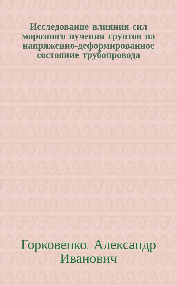 Исследование влияния сил морозного пучения грунтов на напряженно-деформированное состояние трубопровода : Автореф. дис. на соиск. учен. степ. к.т.н. : Спец. 05.15.13