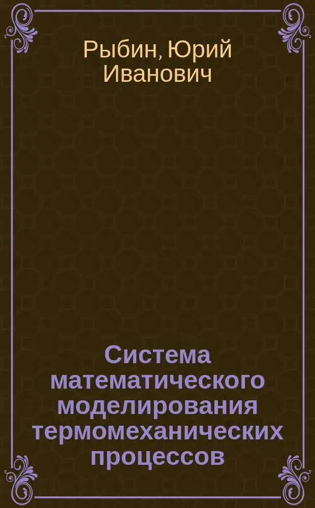 Система математического моделирования термомеханических процессов : Автореф. дис. на соиск. учен. степ. д.т.н. : Спец. 05.16.05