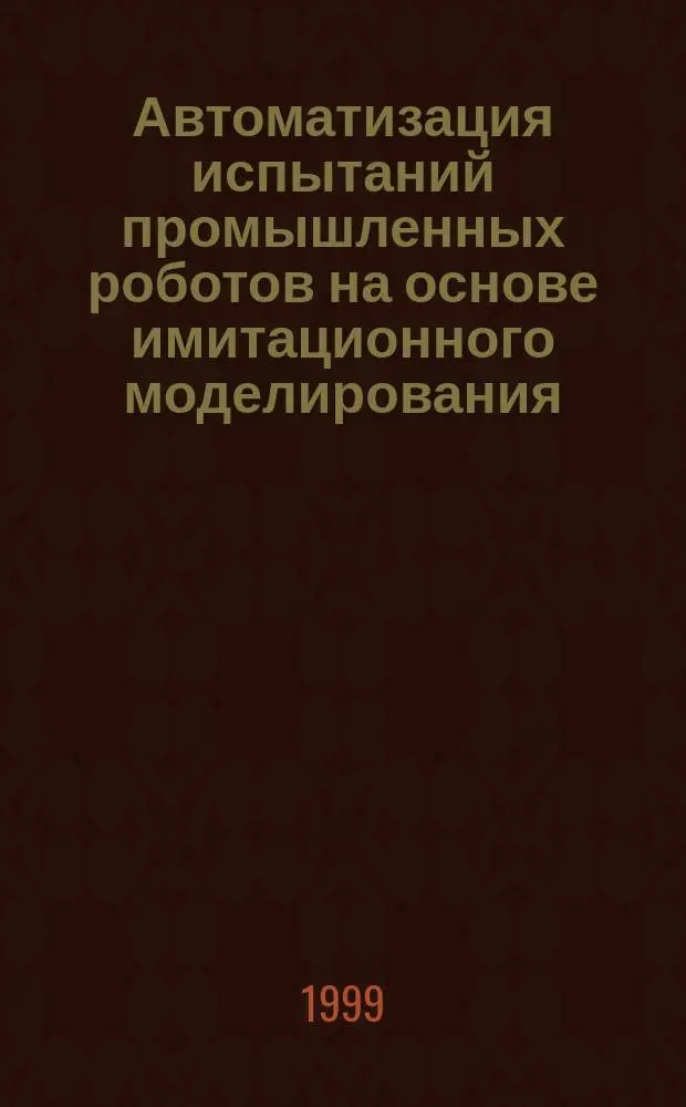 Автоматизация испытаний промышленных роботов на основе имитационного моделирования : Автореф. дис. на соиск. учен. степ. к.т.н. : Спец. 05.13.07
