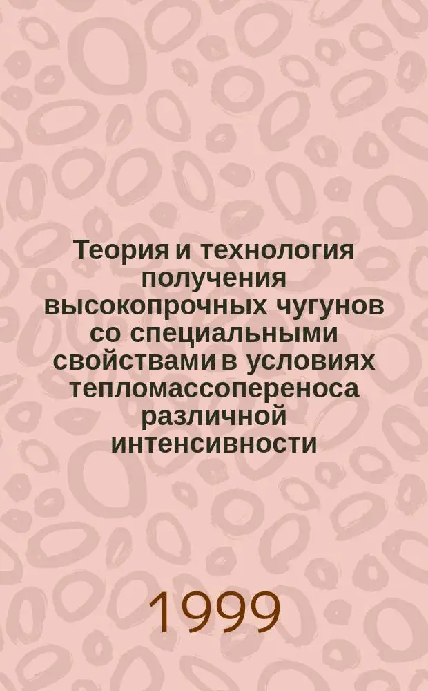 Теория и технология получения высокопрочных чугунов со специальными свойствами в условиях тепломассопереноса различной интенсивности : Автореф. дис. на соиск. учен. степ. д.т.н. : Спец. 05.16.04