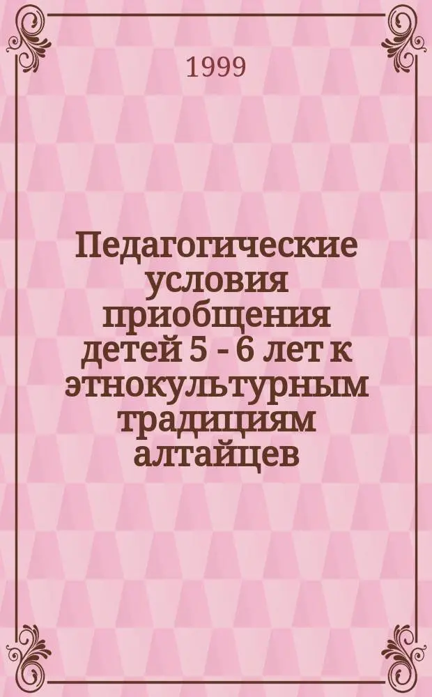 Педагогические условия приобщения детей 5 - 6 лет к этнокультурным традициям алтайцев : Автореф. дис. на соиск. учен. степ. к.п.н. : Спец. 13.00.07
