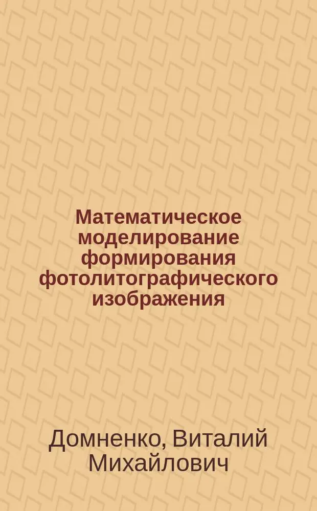 Математическое моделирование формирования фотолитографического изображения : Автореф. дис. на соиск. учен. степ. к.т.н. : Спец. 05.11.07