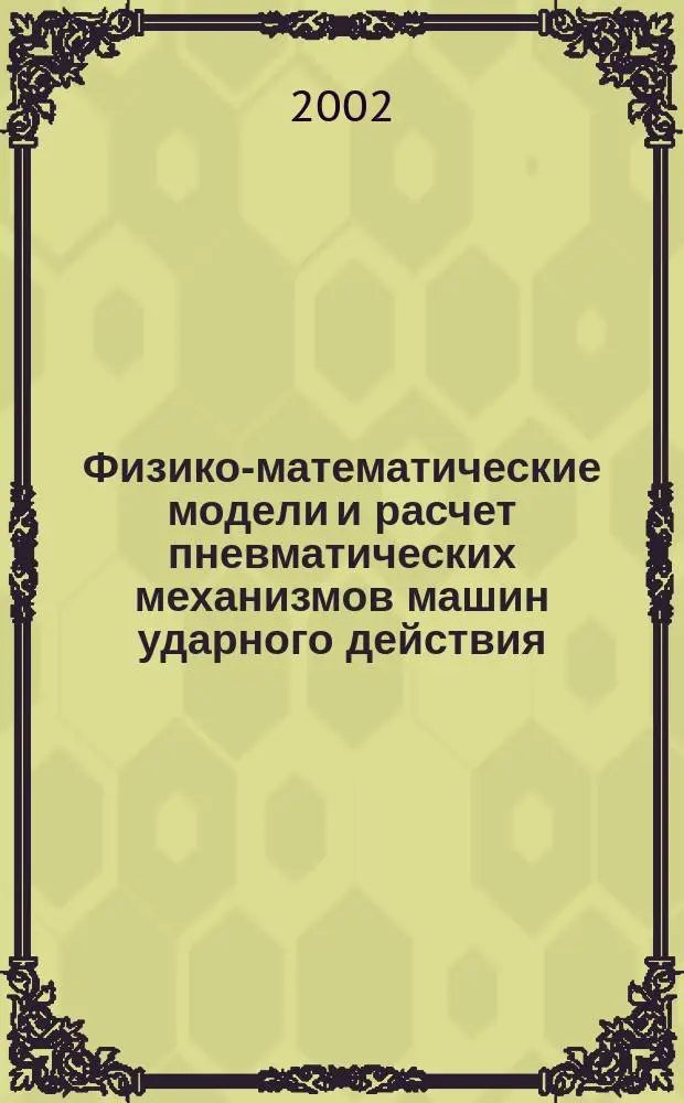 Физико-математические модели и расчет пневматических механизмов машин ударного действия : Справ. : В 3 т.
