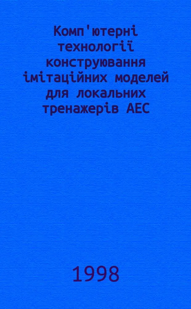 Комп'ютернi технологi&iuml; конструювання iмiтацiйних моделей для локальних тренажерiв АЕС : Автореф. дис. на соиск. учен. степ. к.т.н. : Спец. 01.05.02