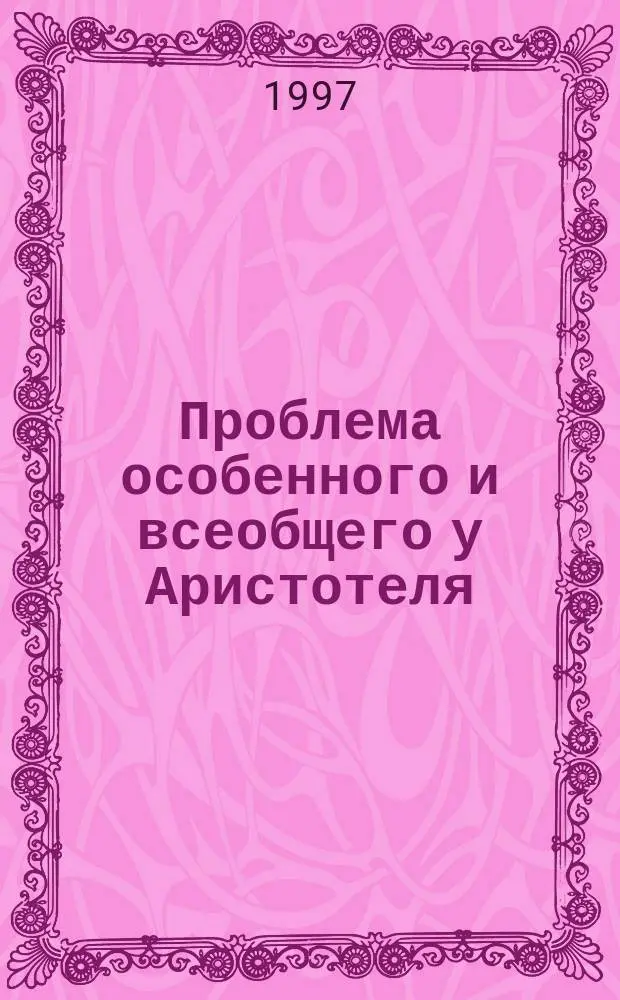 Проблема особенного и всеобщего у Аристотеля : Автореф. дис. на соиск. учен. степ. к.филос.н. : Спец. 09.00.03