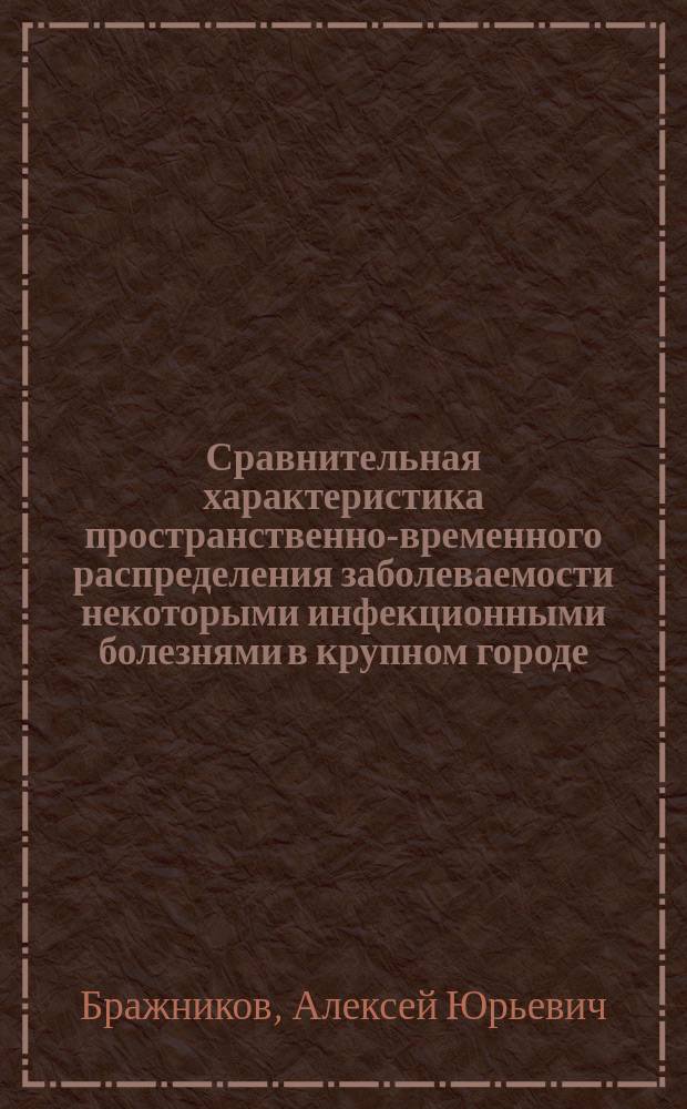 Сравнительная характеристика пространственно-временного распределения заболеваемости некоторыми инфекционными болезнями в крупном городе : Автореф. дис. на соиск. учен. степ. к.м.н. : Спец. 14.00.30