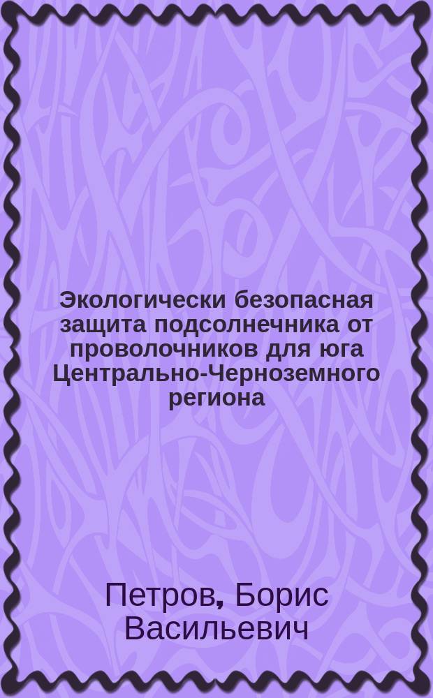 Экологически безопасная защита подсолнечника от проволочников для юга Центрально-Черноземного региона : Автореф. дис. на соиск. учен. степ. к.б.н. : Спец. 06.01.11