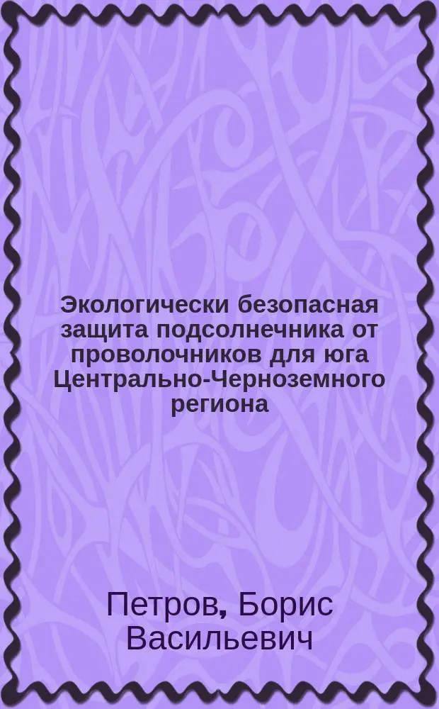 Экологически безопасная защита подсолнечника от проволочников для юга Центрально-Черноземного региона : Автореф. дис. на соиск. учен. степ. к.б.н. : Спец. 06.01.11