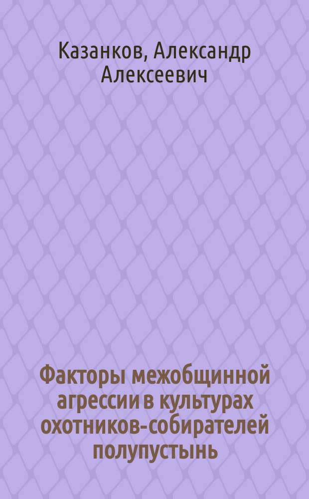 Факторы межобщинной агрессии в культурах охотников-собирателей полупустынь : Автореф. дис. на соиск. учен. степ. к.культуролог.н. : Спец. 24.00.01