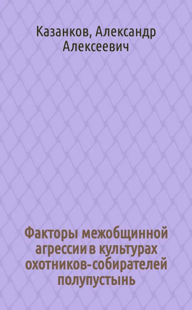 Факторы межобщинной агрессии в культурах охотников-собирателей полупустынь : Автореф. дис. на соиск. учен. степ. к.культуролог.н. : Спец. 24.00.01