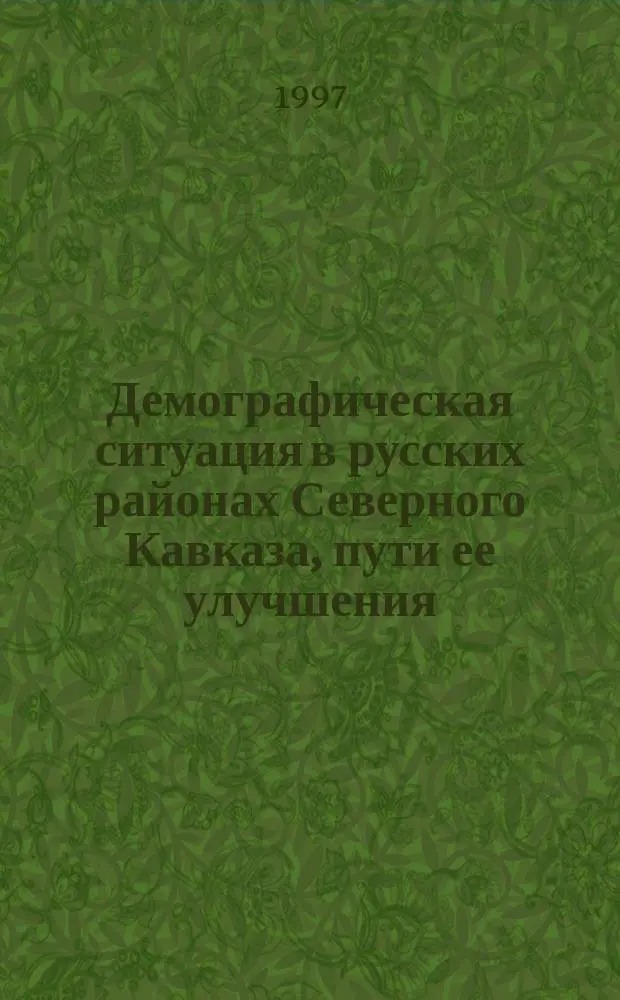 Демографическая ситуация в русских районах Северного Кавказа, пути ее улучшения : Автореф. дис. на соиск. учен. степ. к.э.н. : Спец. 08.00.18
