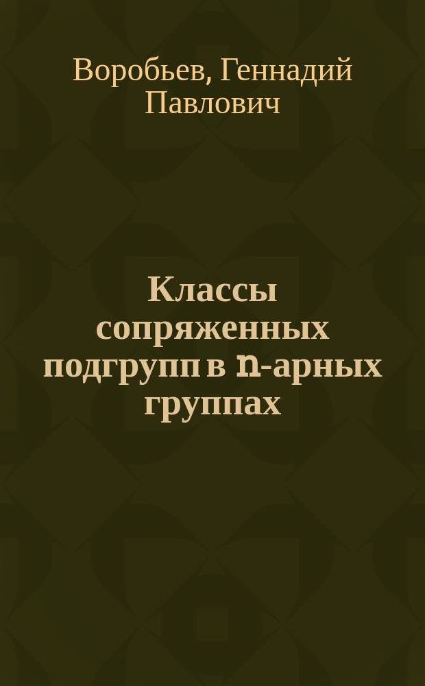 Классы сопряженных подгрупп в n-арных группах : Автореф. дис. на соиск. учен. степ. к.ф.-м.н. : Спец. 01.01.06