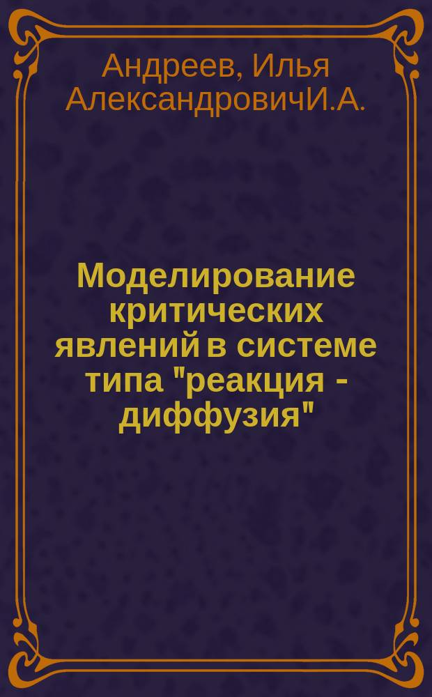 Моделирование критических явлений в системе типа "реакция - диффузия" : Автореф. дис. на соиск. учен. степ. к.ф.-м.н. : Спец. 05.13.18