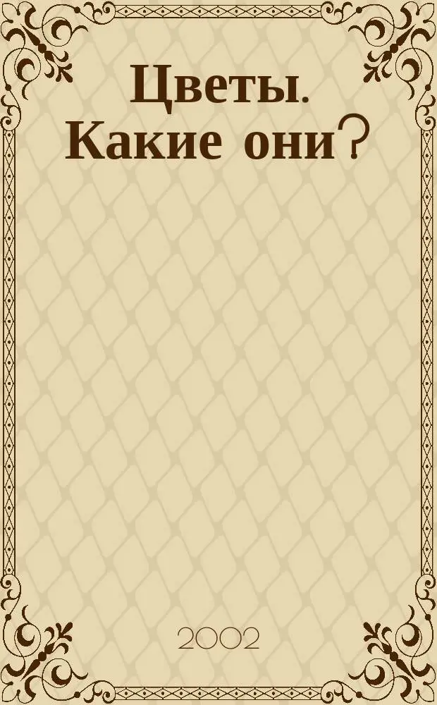 Цветы. Какие они? : Знакомство с окружающим миром, развитие речи : Кн. для воспитателей, гувернеров и родителей