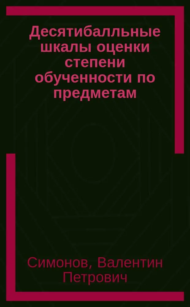 Десятибалльные шкалы оценки степени обученности по предметам : Учеб.-справ. пособие