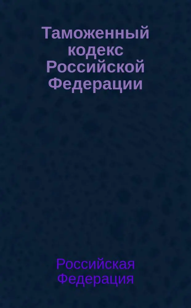 Таможенный кодекс Российской Федерации : С изм. и доп. на 15 марта 2002 г