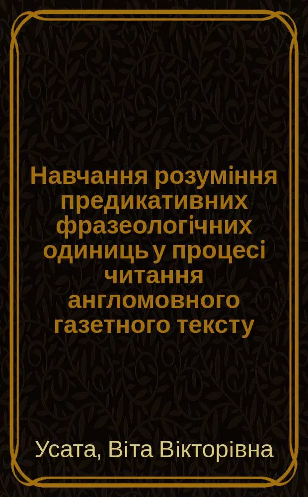 Навчання розумiння предикативних фразеологiчних одиниць у процесi читання англомовного газетного тексту : (у вищому навчальному закладi) : Автореф. дис. на здобуття наук. ступ. к.п.н. : Спец. 13.00.02