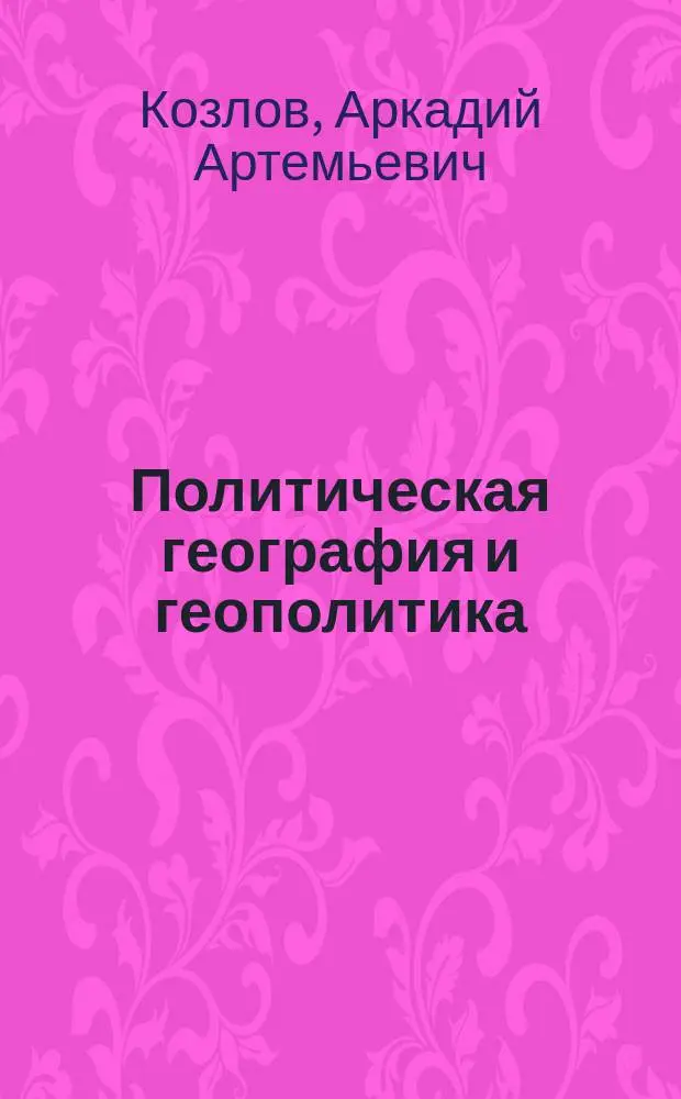 Политическая география и геополитика : Учеб. пособие : Для студентов вузов, обучающихся по экон. спец. и направлениям, и спец. "География"