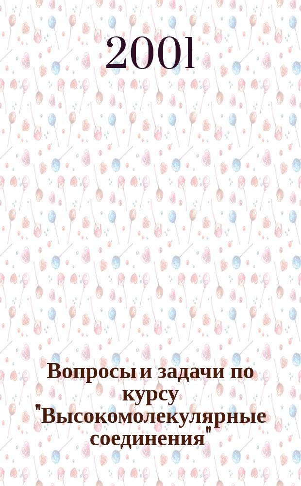 Вопросы и задачи по курсу "Высокомолекулярные соединения" : Учеб. пособие