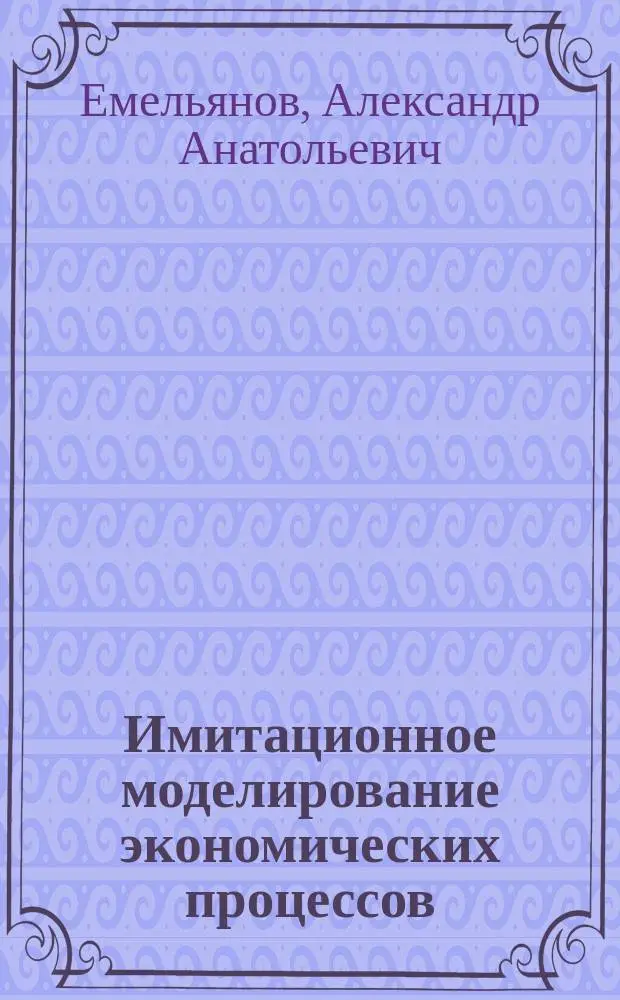Имитационное моделирование экономических процессов : Учеб. пособие по спец. "Прикл. информатика (по обл.)" и по др. компьютер. спец. и направлениям
