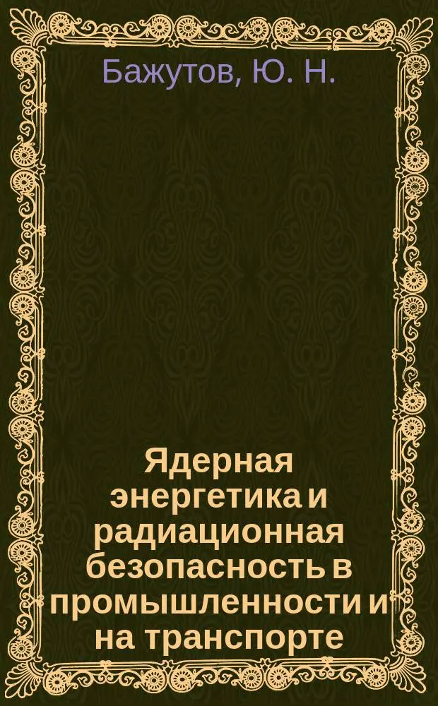 Ядерная энергетика и радиационная безопасность в промышленности и на транспорте : Электив. курс лекций