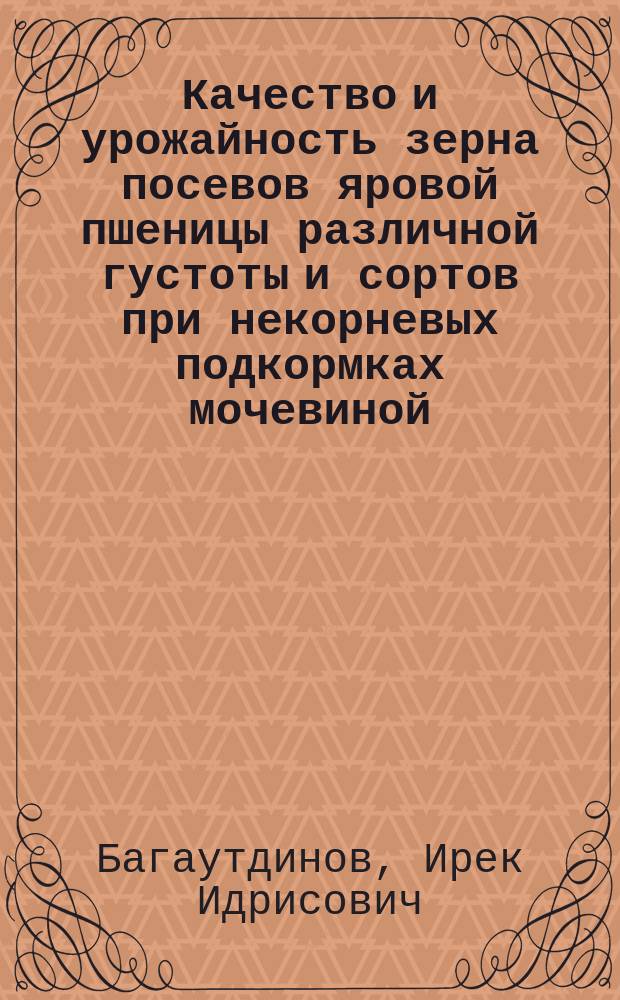 Качество и урожайность зерна посевов яровой пшеницы различной густоты и сортов при некорневых подкормках мочевиной : Автореф. дис. на соиск. учен. степ. к.с.-х.н. : Спец. 06.01.09