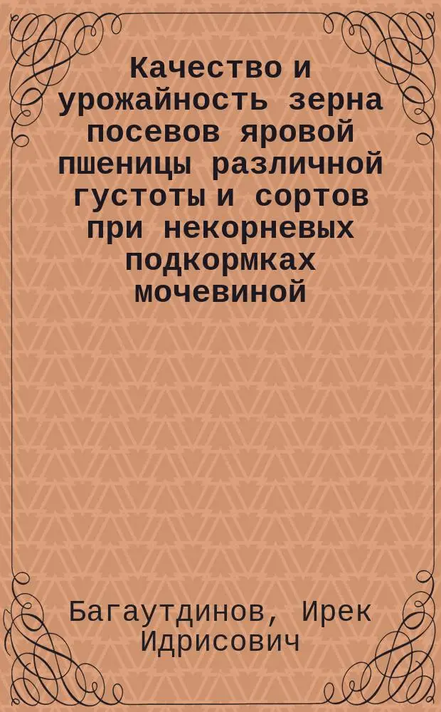 Качество и урожайность зерна посевов яровой пшеницы различной густоты и сортов при некорневых подкормках мочевиной : Автореф. дис. на соиск. учен. степ. к.с.-х.н. : Спец. 06.01.09