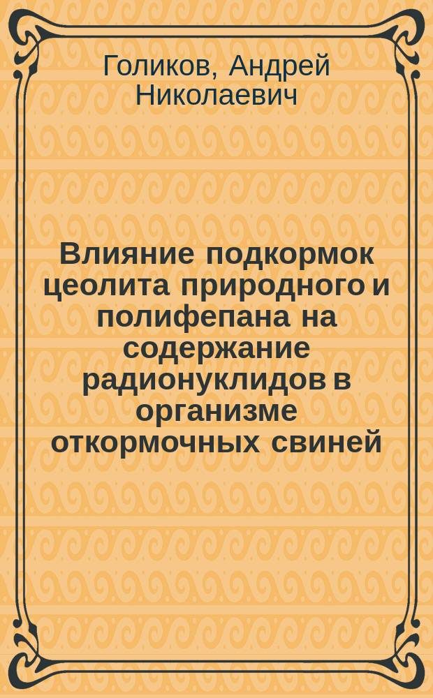 Влияние подкормок цеолита природного и полифепана на содержание радионуклидов в организме откормочных свиней : Автореф. дис. на соиск. учен. степ. к.с.-х.н. : Спец. 06.02.04