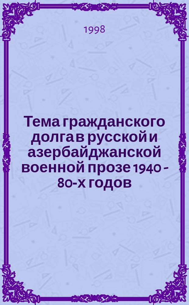 Тема гражданского долга в русской и азербайджанской военной прозе 1940 - 80-х годов : Автореф. дис. на соиск. учен. степ. к.филол.н. : Спец. 10.01.01 : Спец. 10.01.08