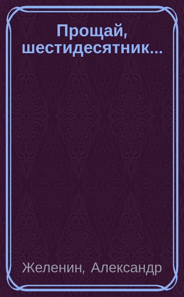 Прощай, шестидесятник... : Сб. ст.