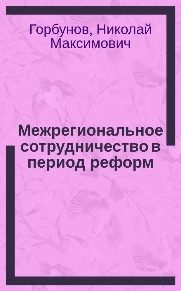 Межрегиональное сотрудничество в период реформ = Interregional cooperation during reforms