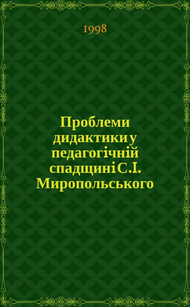 Проблеми дидактики у педагогiчнiй спадщинi С.I. Миропольського : Автореф. дис. на соиск. учен. степ. к.п.н. : Спец. 13.00.01