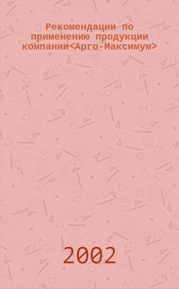 Рекомендации по применению продукции компании<Арго-Максимум>
