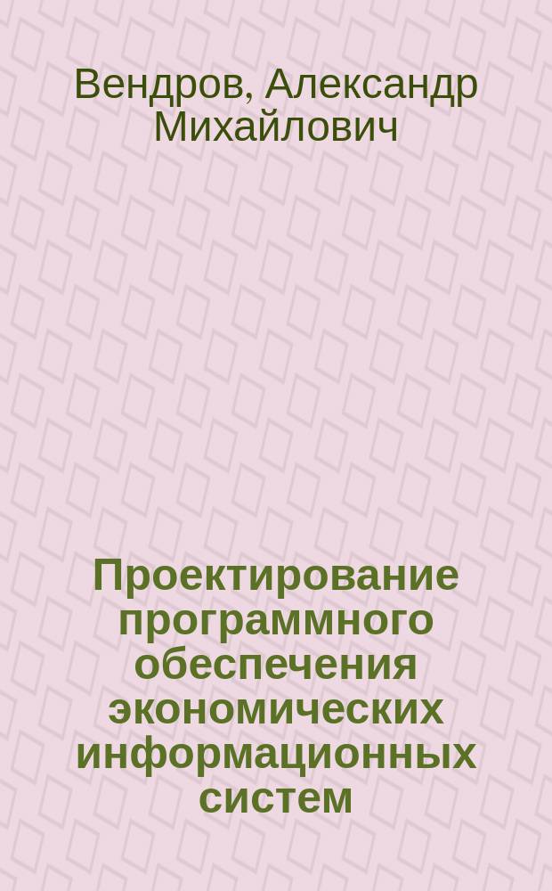 Проектирование программного обеспечения экономических информационных систем : Учеб. для экон. вузов по специальностям "Прикладная информатика (по обл.)" и "Прикладная математика и информатика"