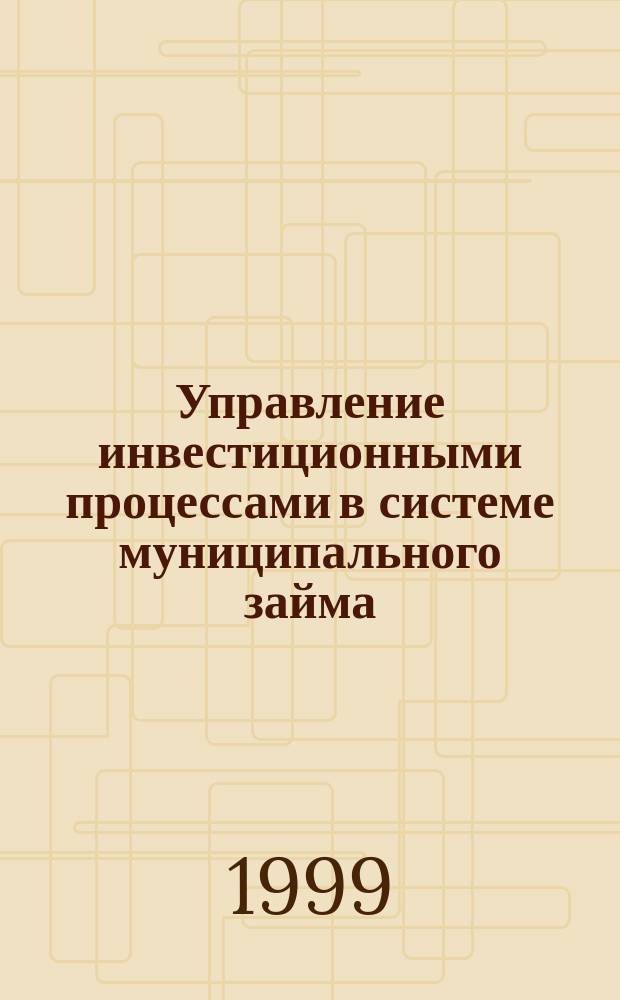 Управление инвестиционными процессами в системе муниципального займа : Автореф. дис. на соиск. учен. степ. к.э.н. : Спец. 08.00.05