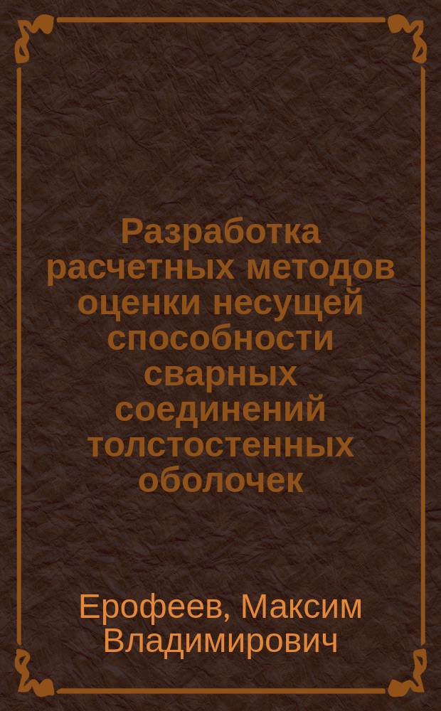 Разработка расчетных методов оценки несущей способности сварных соединений толстостенных оболочек : Автореф. дис. на соиск. учен. степ. к.т.н. : Спец. 05.03.06