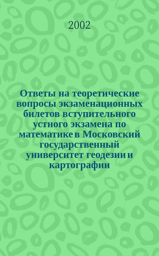 Ответы на теоретические вопросы экзаменационных билетов вступительного устного экзамена по математике в Московский государственный университет геодезии и картографии