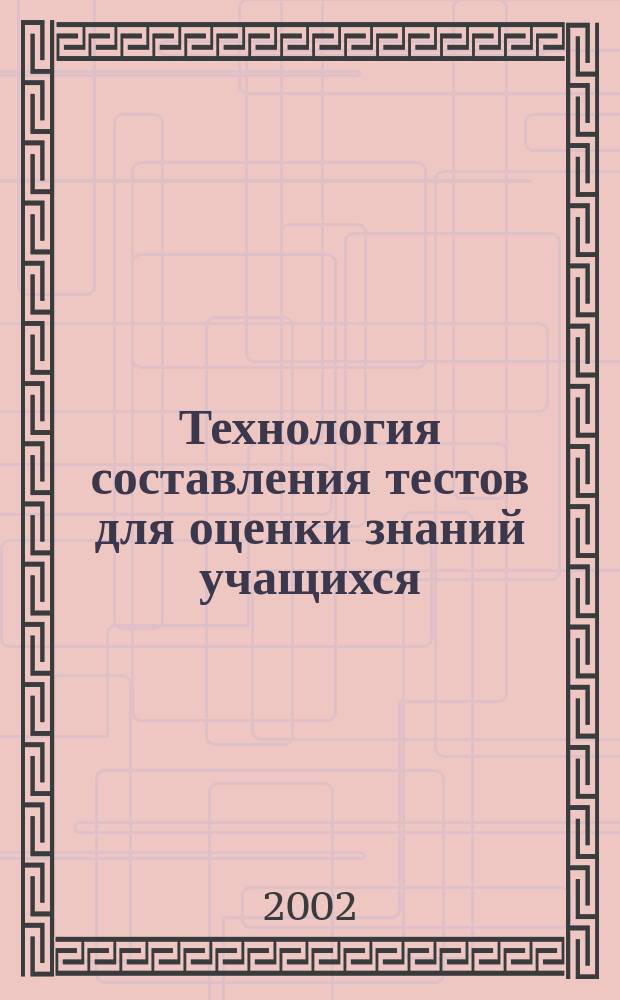 Технология составления тестов для оценки знаний учащихся : Метод. пособие : Для учреждений нач. проф. образования