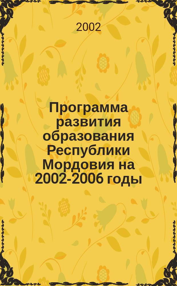 Программа развития образования Республики Мордовия на 2002-2006 годы : Утв. Постановлением Правительства Респ. Мордовия от 4 марта 2002 г. N 101