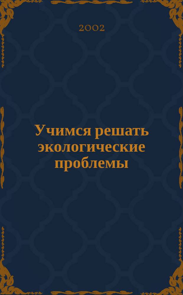 Учимся решать экологические проблемы : Метод. пособие для учителя