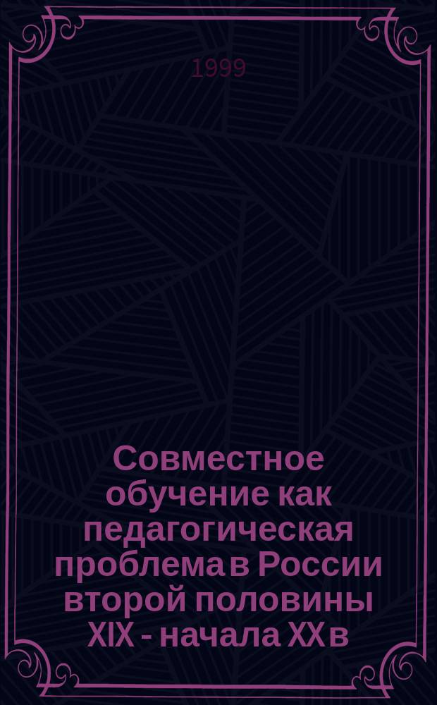 Совместное обучение как педагогическая проблема в России второй половины XIX - начала XX в. : Автореф. дис. на соиск. учен. степ. к.п.н. : Спец. 13.00.01