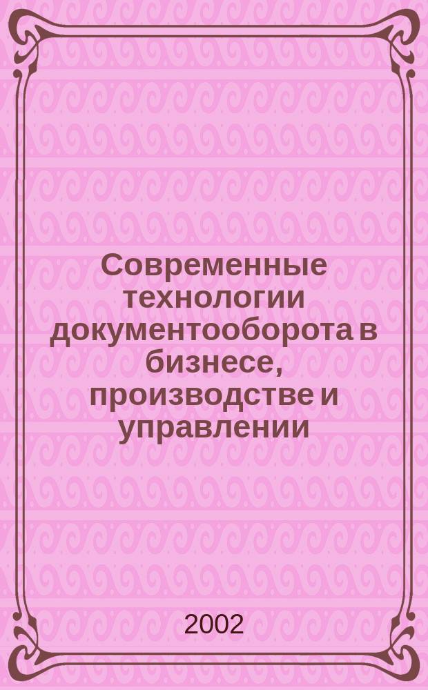 Современные технологии документооборота в бизнесе, производстве и управлении : II междунар. науч.-практ. конф., 19-20 марта 2002 г. : Сб. материалов