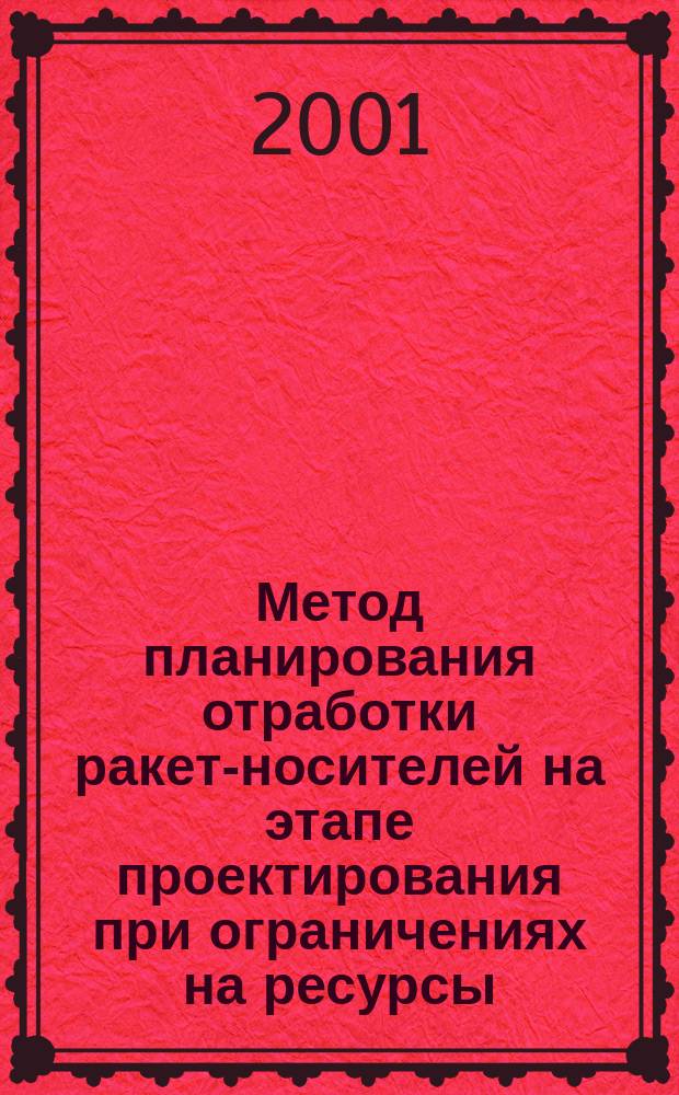 Метод планирования отработки ракет-носителей на этапе проектирования при ограничениях на ресурсы : Автореф. дис. на соиск. учен. степ. к.т.н. : Спец. 05.07.07