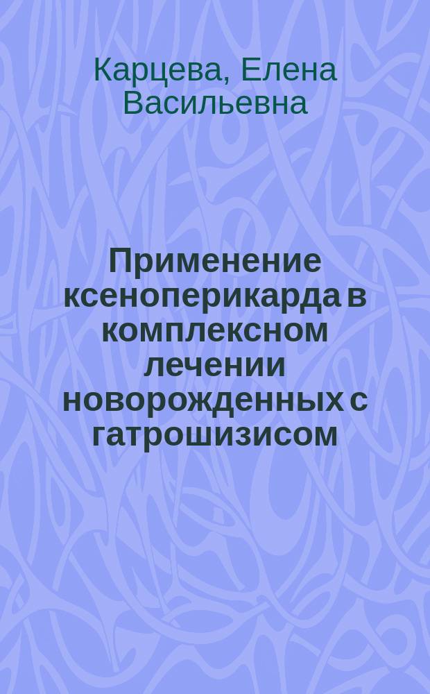Применение ксеноперикарда в комплексном лечении новорожденных с гатрошизисом : Автореф. дис. на соиск. учен. степ. к.м.н. : Спец. 14.00.35