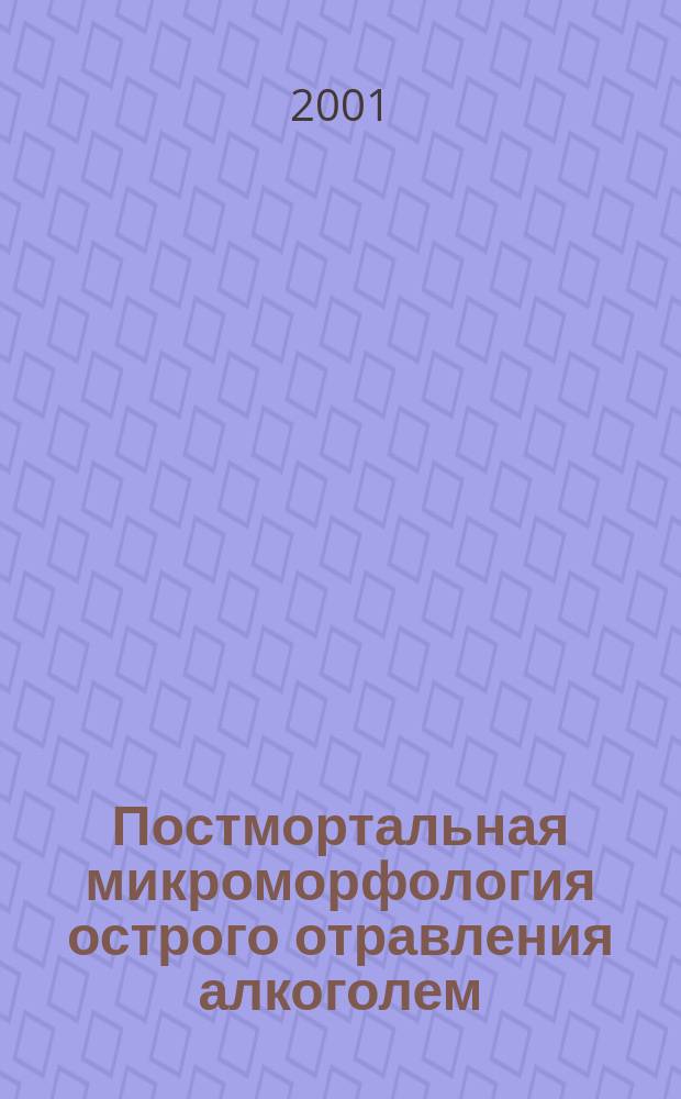 Постмортальная микроморфология острого отравления алкоголем : (Для целей судеб.-мед. практики) : Автореф. дис. на соиск. учен. степ. к.м.н. : Спец. 14.00.24
