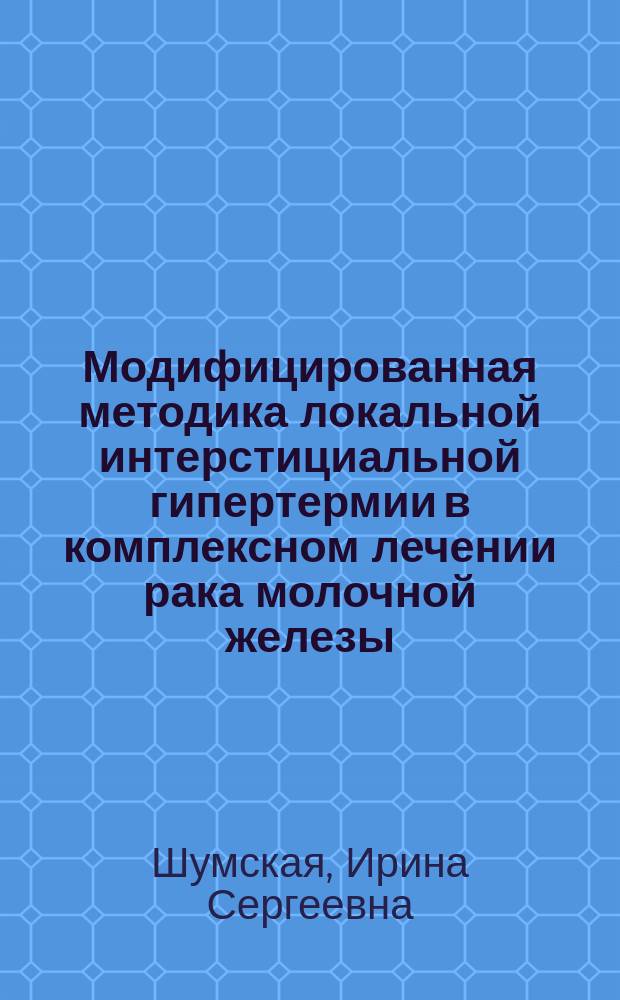 Модифицированная методика локальной интерстициальной гипертермии в комплексном лечении рака молочной железы : Автореф. дис. на соиск. учен. степ. к.м.н. : Спец. 14.00.19